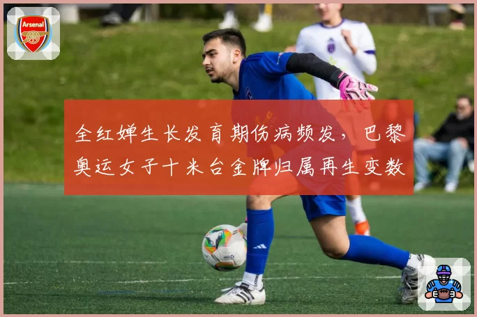 全红婵生长发育期伤病频发，巴黎奥运女子十米台金牌归属再生变数？
