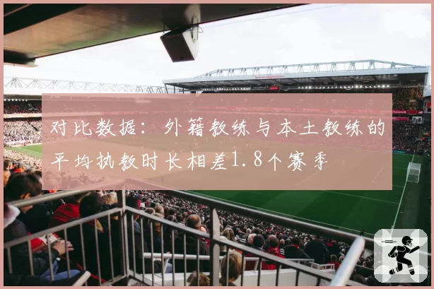 对比数据：外籍教练与本土教练的平均执教时长相差1.8个赛季
