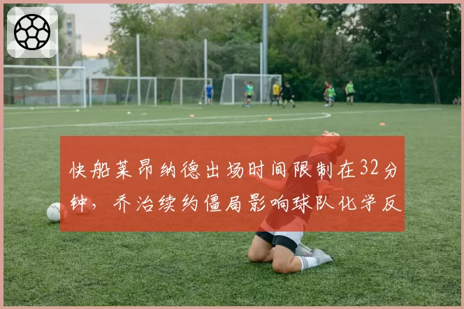 快船莱昂纳德出场时间限制在32分钟，乔治续约僵局影响球队化学反应？