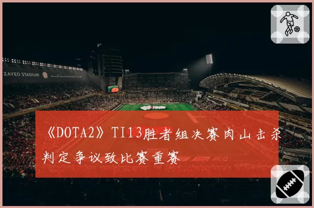 《DOTA2》TI13胜者组决赛肉山击杀判定争议致比赛重赛