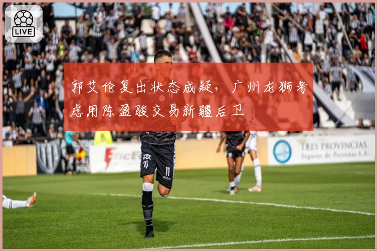 郭艾伦复出状态成疑，广州龙狮考虑用陈盈骏交易新疆后卫