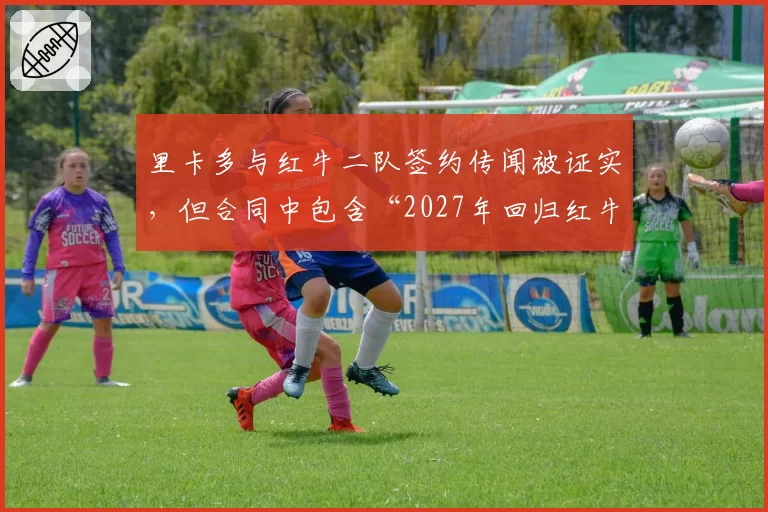 里卡多与红牛二队签约传闻被证实,但合同中包含“2027年回归红牛”优先条款