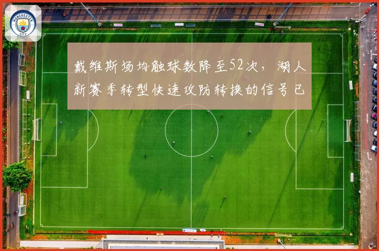戴维斯场均触球数降至52次,湖人新赛季转型快速攻防转换的信号已明确
