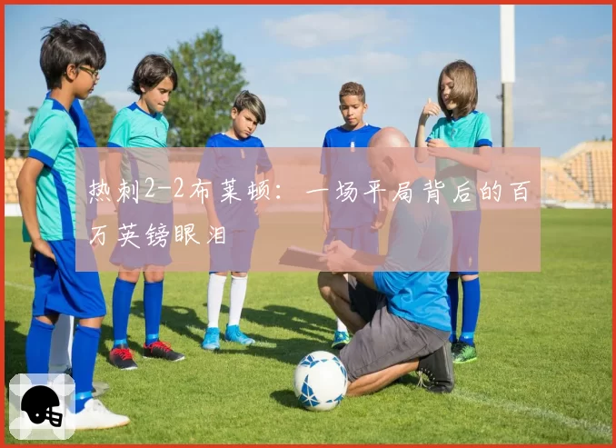 热刺2-2布莱顿：一场平局背后的百万英镑眼泪