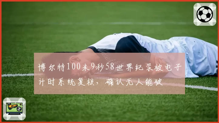 博尔特100米9秒58世界纪录被电子计时系统复核，确认无人能破