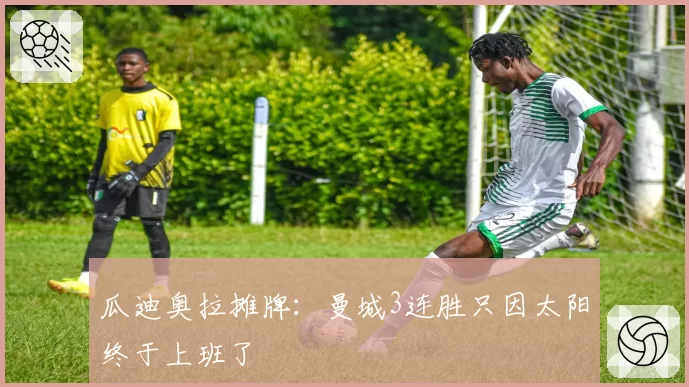 瓜迪奥拉摊牌:曼城3连胜只因太阳终于上班了