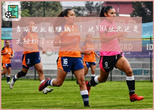 靠减肥就能赚钱！！这NBA状元还是太轻松了....