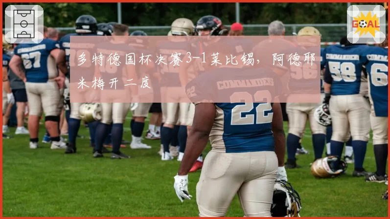 多特德国杯决赛3-1莱比锡,阿德耶米梅开二度