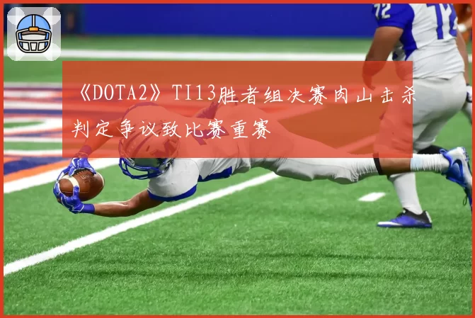 《DOTA2》TI13胜者组决赛肉山击杀判定争议致比赛重赛