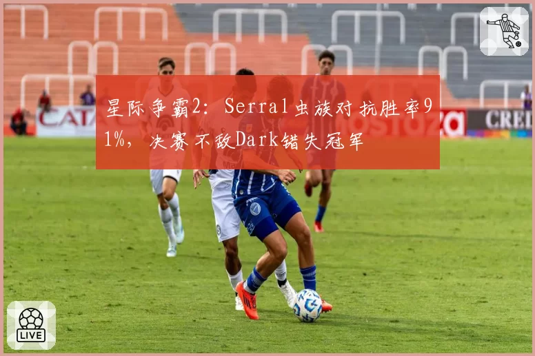 星际争霸2：Serral虫族对抗胜率91%，决赛不敌Dark错失冠军