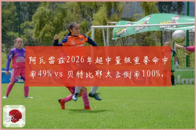 阿瓦雷兹2026年超中量级重拳命中率49% vs 贝特比耶夫击倒率100%，拳坛终结能力对比之谜