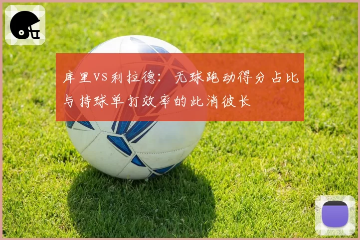 库里vs利拉德：无球跑动得分占比与持球单打效率的此消彼长
