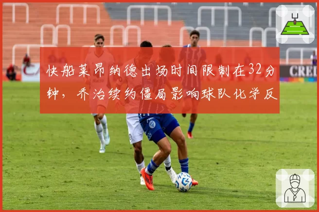 快船莱昂纳德出场时间限制在32分钟，乔治续约僵局影响球队化学反应？
