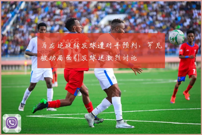马龙逆旋转发球遭对手预判，罕见被动局面引发球迷激烈讨论