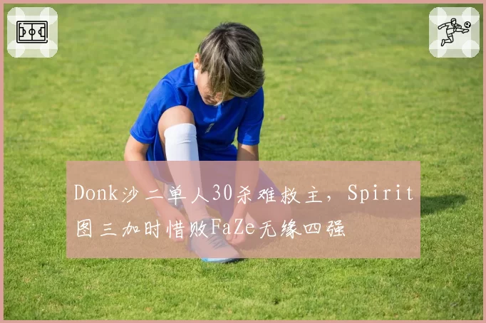 Donk沙二单人30杀难救主，Spirit图三加时惜败FaZe无缘四强