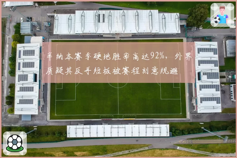 辛纳本赛季硬地胜率高达92%，外界质疑其反手短板被赛程刻意规避